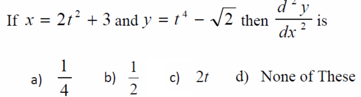d´y
If x = 2t² + 3 and y = t* – /2 then
is
dx
a)
4
b)
c) 2t
d) None of These
2
