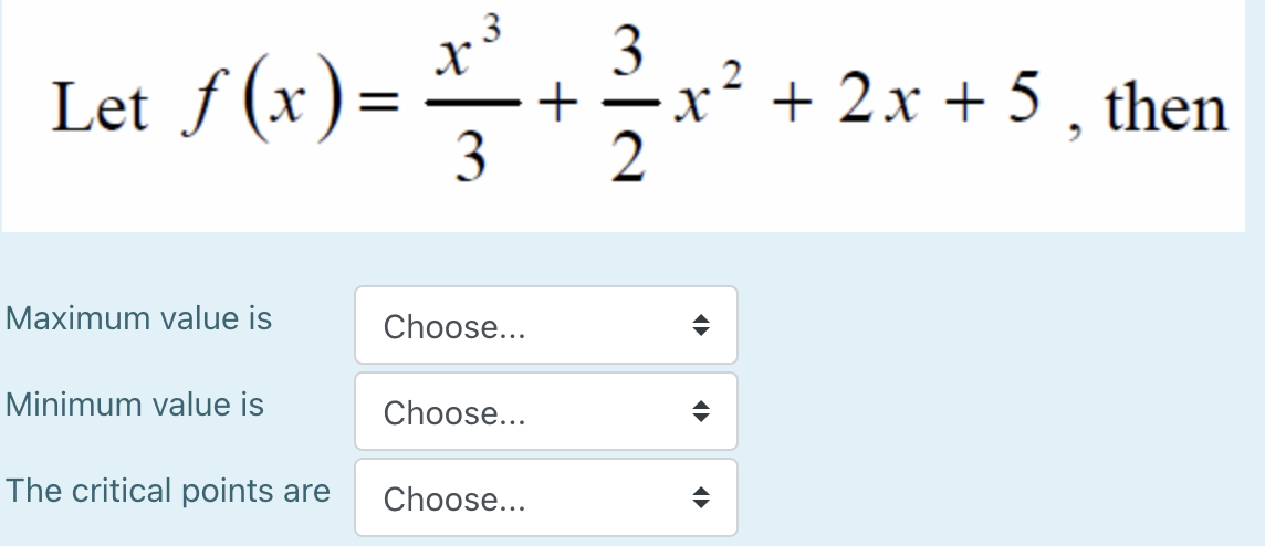 3
3
Let f (x)=
x² + 2x + 5 , then
+
2
Maximum value is
Choose...
Minimum value is
Choose...
The critical points are
Choose...
3.
