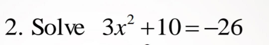 2. Solve 3x² +10=-26
