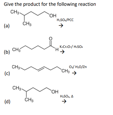 Give the product for the following reaction
CH3
OH
CH3
H₂SO4/PCC
→
(a)
(b)
(c)
(d)
CH3
CH3-
CH3-
CH3
K₂Cr₂O7/ H₂SO4
H>
OH
03/ H₂O/Zn
CH3 →
H₂SO4, A
→