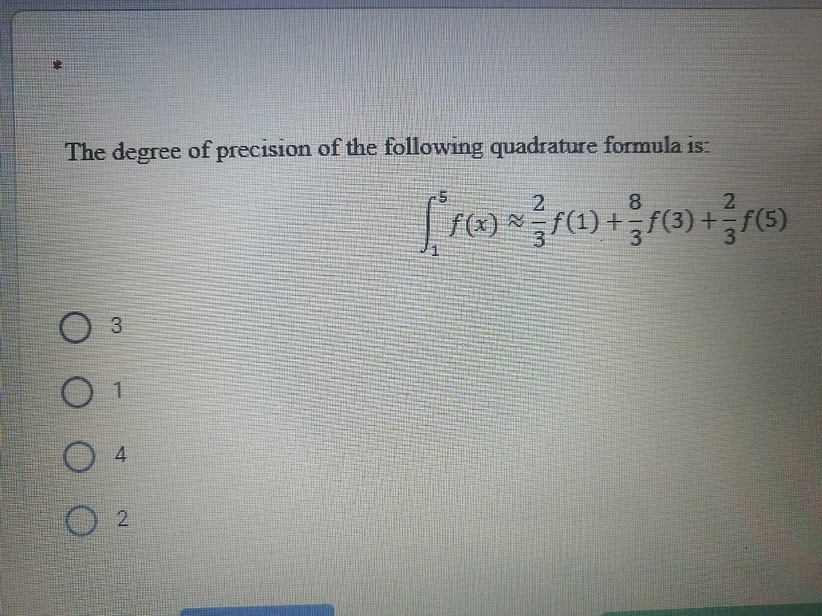 The degree of precision of the following quadrature formula is
2
8.
+3f(3) +f5)
3
1.
2
