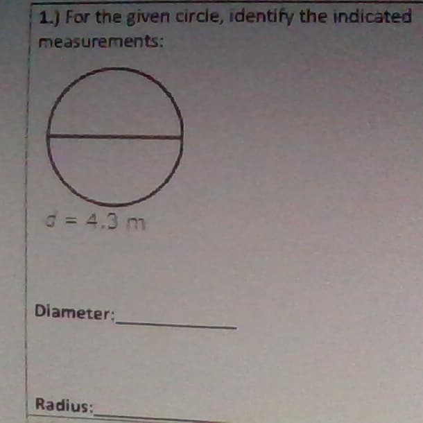 1.) For the given circle, identify the indicated
measurements:
d= 4.3 m
Diameter:
Radius:
