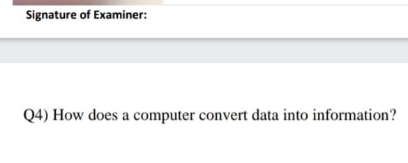 Signature of Examiner:
Q4) How does a computer convert data into information?
