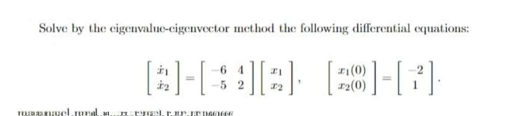 Solve by the cigenvalue-cigenvector method the following differential cquations:
[
I
1(0)
r2(0)
6 4
-2
%D
