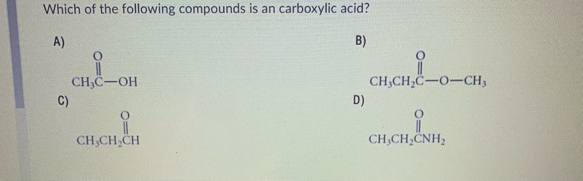 Which of the following compounds is an carboxylic acid?
A)
B)
CH₂C-OH
CH₂CH₂CH
C)
D)
i
CH3CH₂C-O-CH3
CHỊCH,CNH,