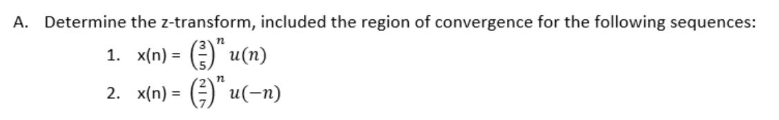 A. Determine the z-transform, included the region of convergence for the following sequences:
1. x(n) = () u(n)
2. x(n) = ()" u(-n)
