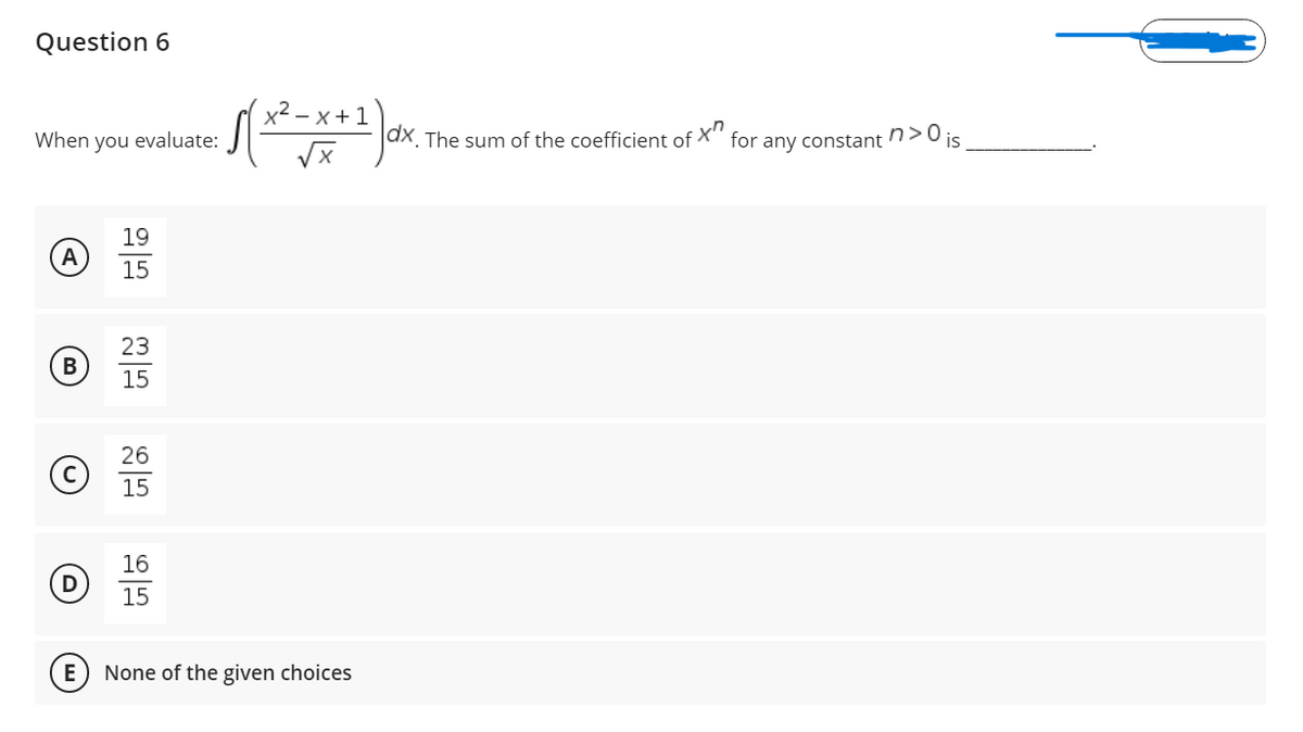 Question 6
x² -
- x+1
When you evaluate:
ax. The sum of the coefficient of X"
for any constant n>0is
19
A
15
23
15
26
15
16
D
15
E
None of the given choices
