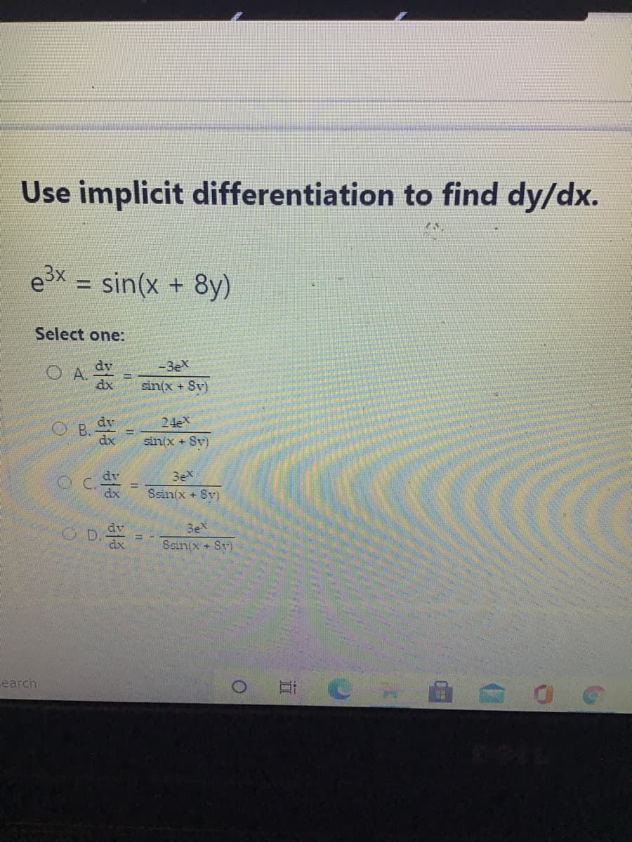 Use implicit differentiation to find dy/dx.
e3x = sin(x + 8y)
%3D
Select one:
-3eX
O A dy
dx
sin(x + Sv)
24eX
O B. dy
dx
sin(x + Sv)
3ex
Ssin(x + Sv)
OD
3eX
Scin(x + Sv)
Cearch
