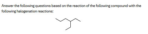 Answer the following questions based on the reaction of the following compound with the
following halogenation reactions: