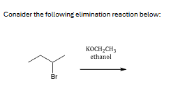 Consider the following elimination reaction below:
Br
KOCH2CH3
ethanol