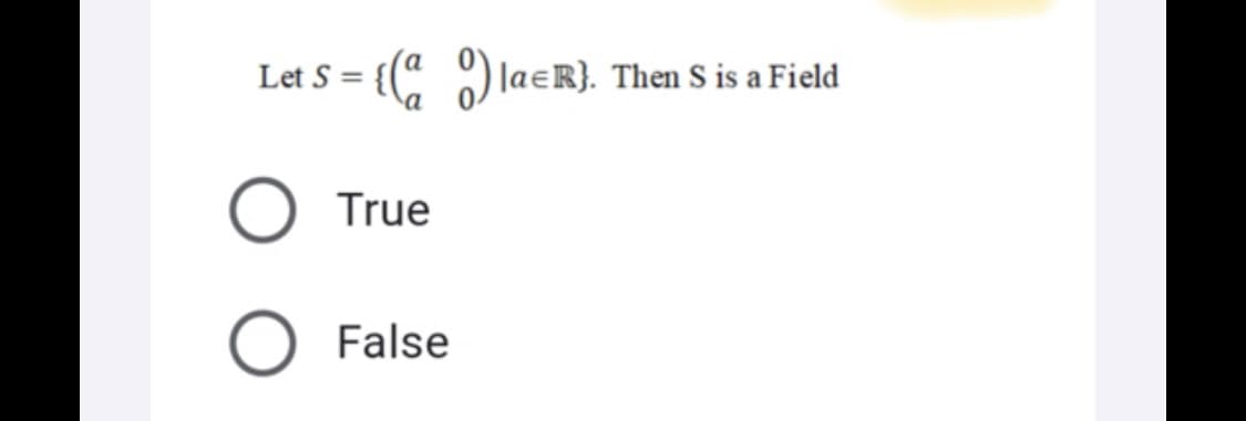 Let S
Ja=R}. Then S is a Field
=
True
False
