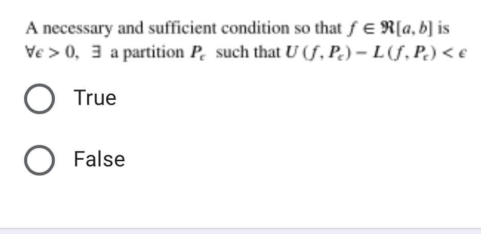 A necessary and sufficient condition so that f € R[a, b] is
Ve > 0, 3 a partition P. such that U (S, P.) – L (f, P.) < €
O True
O False
