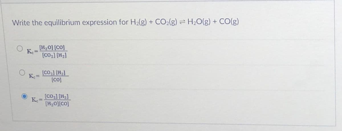 Write the equilibrium expression for H2(g) + CO2(g) = H20(g) + CO(g)
[H20] [CO]
[CO2] [H2]
%3D
[CO-] [H2]
[CO]
K. =
%3D
[CO ] [H2]
K
(H30][CO]
=

