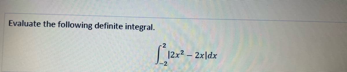 Evaluate the following definite integral.
2
|2x2 – 2x\dx
