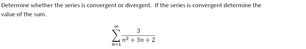 Determine whether the series is convergent or divergent. If the series is convergent determine the
value of the sum.
3
Σn² + 3n+2
n=1