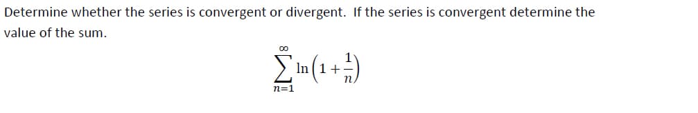 Determine whether the series is convergent or divergent. If the series is convergent determine the
value of the sum.
[mm (1 + ² )
In
n=1