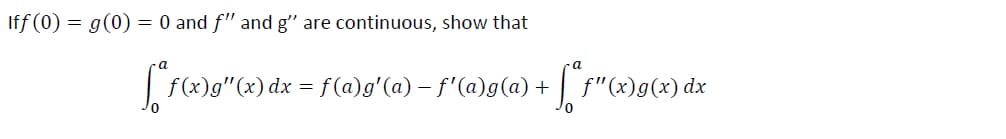 Iff (0) = g(0) = 0 and f" and g" are continuous, show that
f(x)g"(x) dx = f(a)g'(a) – f'(a)g(a) + f"(x)g(x) dx
