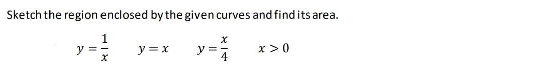 Sketch the region enclosed by the given curves and find its area.
1
y =-
x > 0
y = x
y =
4
