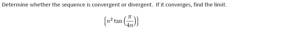Determine whether the sequence is convergent or divergent. If it converges, find the limit.
{n² tan ()}
