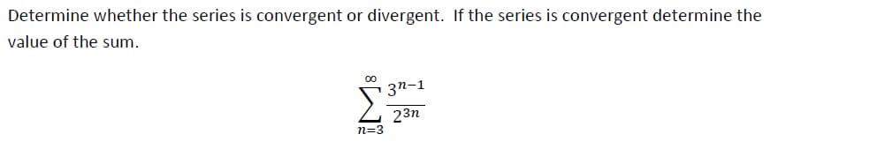 Determine whether the series is convergent or divergent. If the series is convergent determine the
value of the sum.
3n-1
23n
M8
n=3