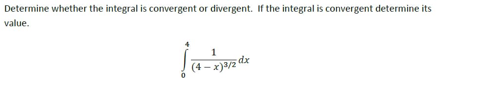(4 – x)3/2 dx
Determine whether the integral is convergent or divergent. If the integral is convergent determine its
value.
4
1
