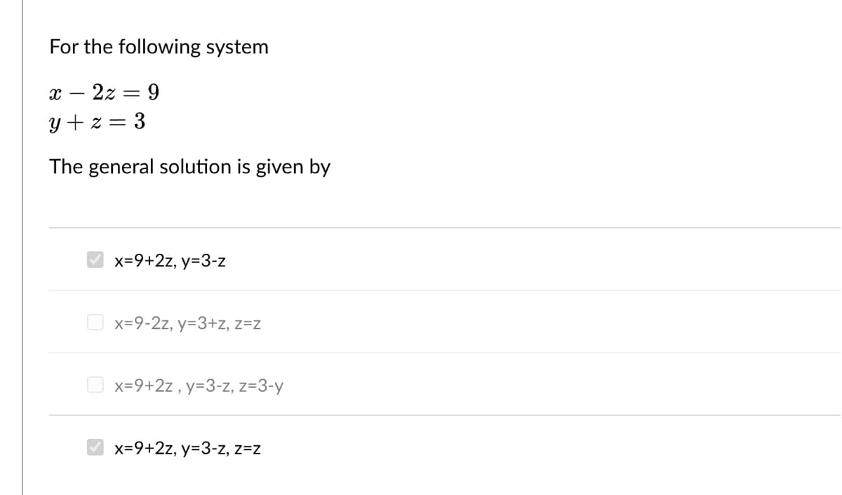 For the following system
x – 2z = 9
y + z = 3
The general solution is given by
x=9+2z, y=3-z
O x=9-2z, y=3+z, z=z
O x=9+2z , y=3-z, z=3-y
x=9+2z, y=3-z, z=z
