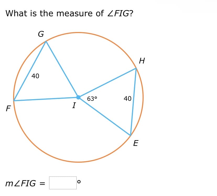 What is the measure of ZFIG?
F
G
40
m/FIG=
I
O
63°
40
H
E
