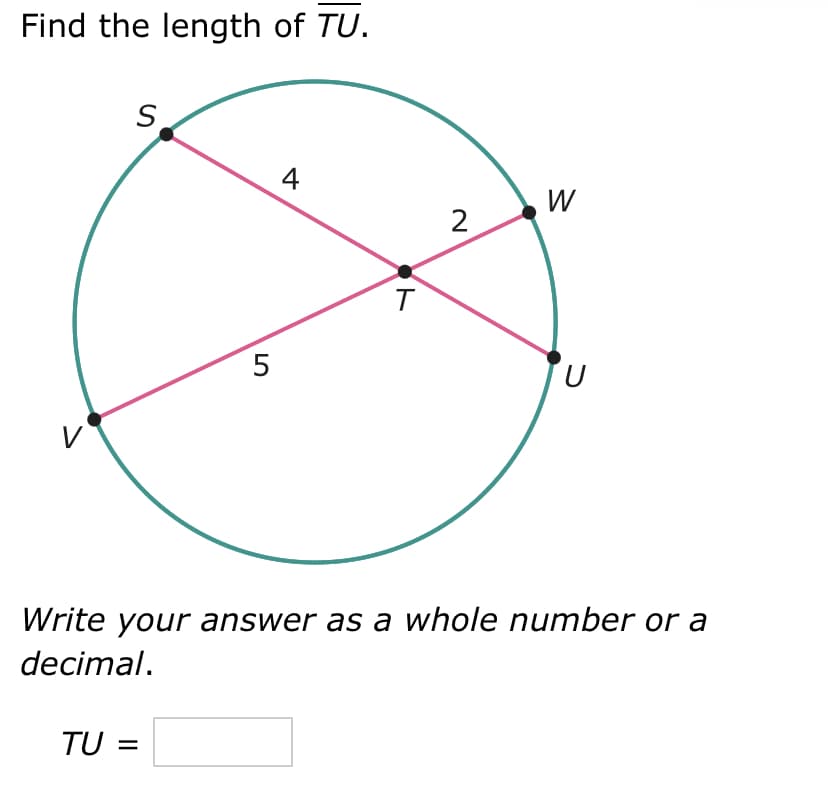 Find the length of TU.
V
S
5
TU =
4
T
2
W
U
Write your answer as a whole number or a
decimal.