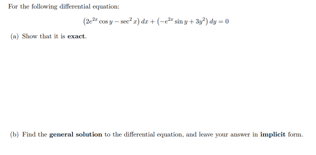 For the following differential equation:
(2e4 cos y –
sec² a) dæ + (-e²" sin y + 3y?) dy = 0
(a) Show that it is exact.
(b) Find the general solution to the differential equation, and leave your answer in implicit form.

