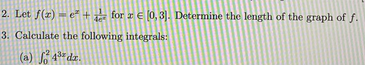 1
2. Let f(x) = eª +
for x E [0,3]. Determine the length of the graph of f.
4e
3. Calculate the following integrals:
(a) 43 dx.
