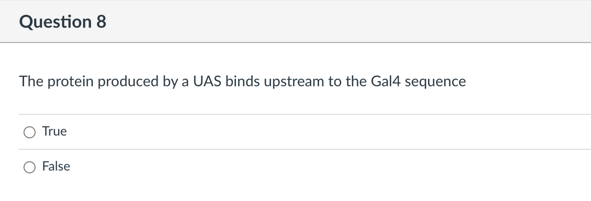 Question 8
The protein produced by a UAS binds upstream to the Gal4 sequence
True
False
