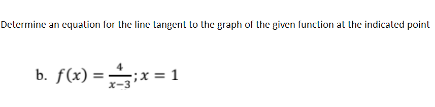 Determine an equation for the line tangent to the graph of the given function at the indicated point
b. f(x) =;x = 1
4
x-3
