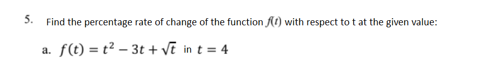 5.
Find the percentage rate of change of the function f(t) with respect to t at the given value:
a. f(t) = t² – 3t + VE in t = 4

