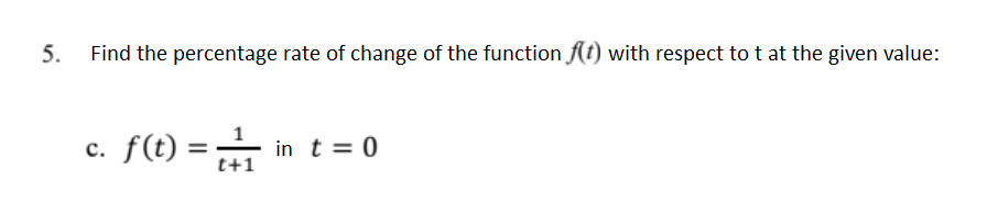 5.
Find the percentage rate of change of the function f(t) with respect to t at the given value:
c. f(t) = in t = 0
