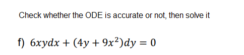 Check whether the ODE is accurate or not, then solve it
f) 6хydx + (4y+ 9x?)dy %3D 0
