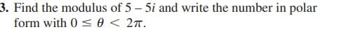3. Find the modulus of 5 – 5i and write the number in polar
form with 0 < 0 < 27.

