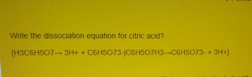 Write the dissociation equation for citric acid?
{H3C6H507 3H+ + C6H5073-IC6H507H3-C6H5073- + 3H+}

