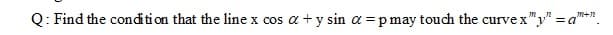 Q: Find the condition that the line x cos a + y sin a =pmay touch the curve x"y" = a*
X COS
