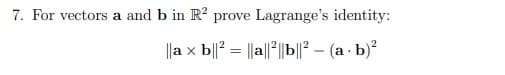 7. For vectors a and b in R? prove Lagrange's identity:
||a x b||? = ||a||2||b||2 – (a - b)?
