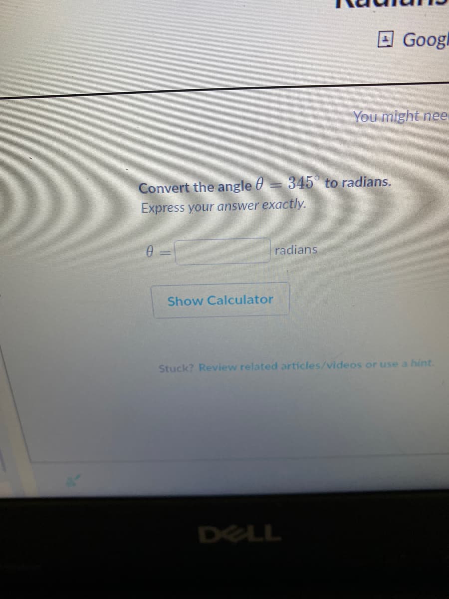 Convert the angle = 345° to radians.
Express your answer exactly.
Show Calculator
radians
Googl
You might nee
Stuck? Review related articles/videos or use a hint.