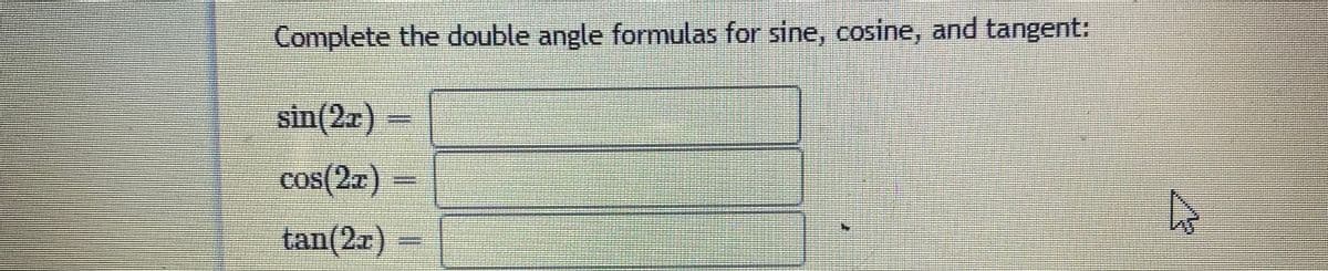 Complete the double angle formulas for sine, cosine, and tangent:
sin(2x)
cos(2a)
tan(2r)
