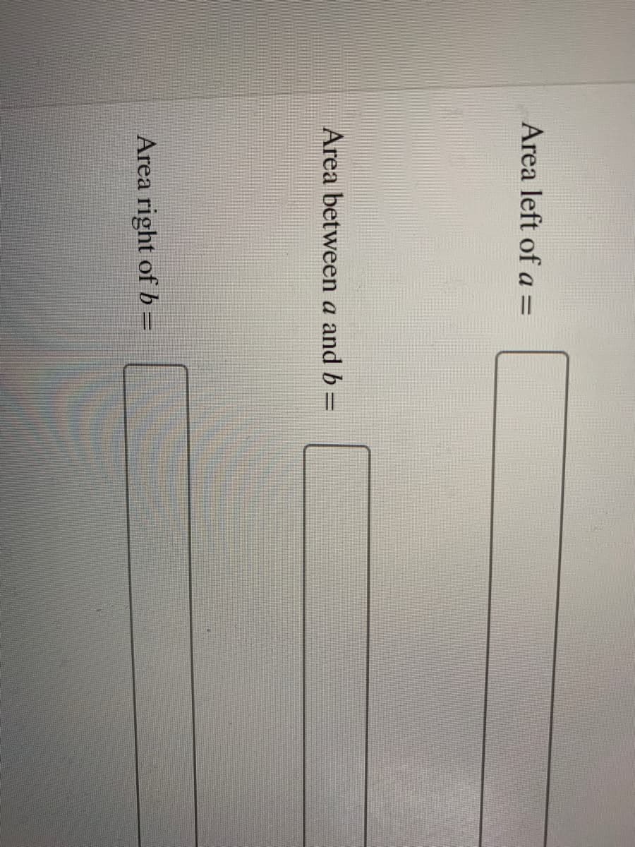 Area left of a =
Area between a and b =
Area right of b=
