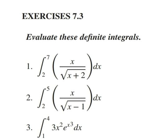 EXERCISES 7.3
Evaluate these definite integrals.
dx
/x +2
1.
-5
2.
dx
Vx – 1
|
3.
3x²e**dx
