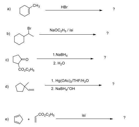 CH3
HBr
a)
?
Br
NaOC2H5 / isi
b)
1.NABH4
2. Hао
co,C2H5
1. Hg(OAc)2/THF/H2O
d)
2. NaBHaГОн
.CO2C2H5
isi
e)
