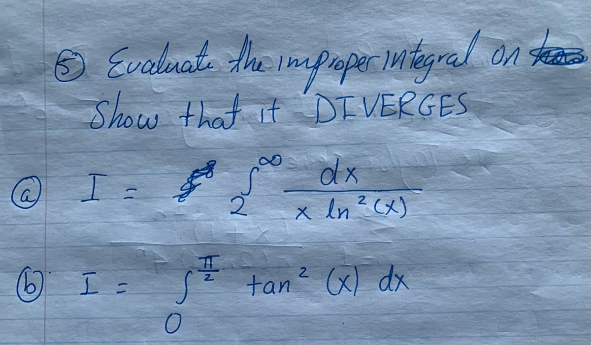 O Evalmate the impaper mitegral On taze
Show that it DI VERGES
@ I =
dx
x In? (x)
2.
tan (x) dx
