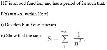 If F is an odd function, and has a period of 2n such that,
F(3)-π- x within ]0 , π[
i) Develop F in Fourier series
too
ii) Show that the sum:
1
S = E
n'
