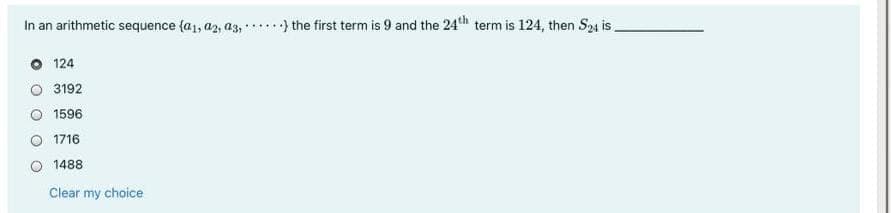 In an arithmetic sequence (a1, az, a3, .....) the first term is 9 and the 24th term is 124, then S24 is
124
3192
1596
1716
O 1488
Clear my choice
