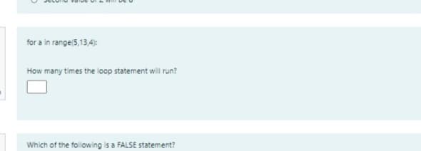 for a in range(5,13,4):
How many times the loop statement will run?
Which of the following is a FALSE statement?
