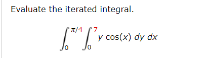 Evaluate the iterated integral.
π/ 4
y cos(x) dy dx
0.
