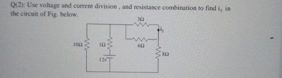 Q(2): Use voltage and current division, and resistance combination to find i, in
the circuit of Fig. below.
30
102
12v
